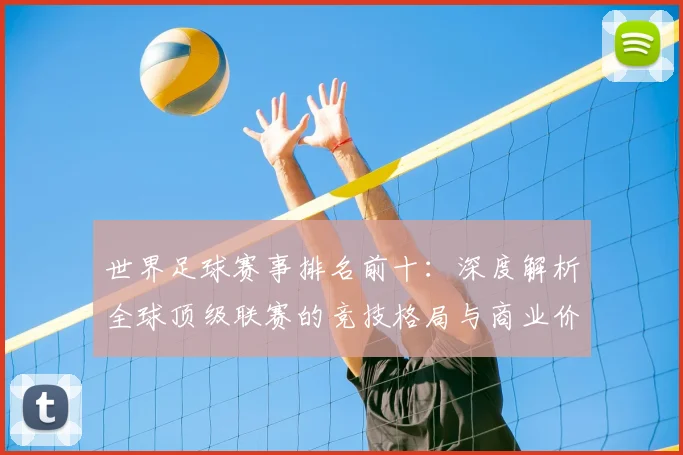 世界足球赛事排名前十：深度解析全球顶级联赛的竞技格局与商业价值_20260610190204