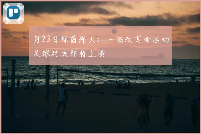 月23日绿茵烽火:一场改写命运的足球对决即将上演