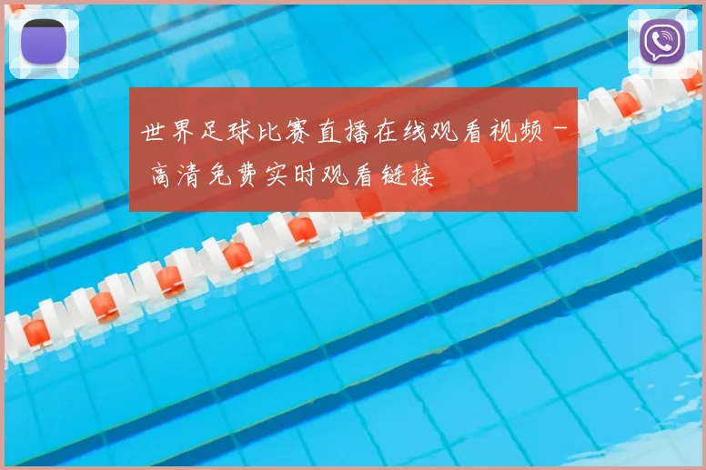 世界足球比赛直播在线观看视频 - 高清免费实时观看链接