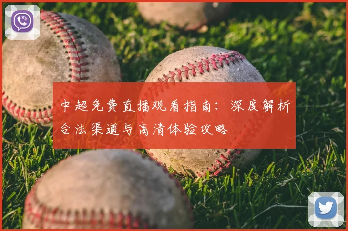 中超免费直播观看指南：深度解析合法渠道与高清体验攻略