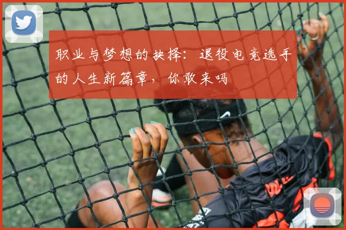 职业与梦想的抉择：退役电竞选手的人生新篇章，你敢来吗