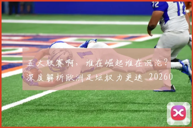 五大联赛啊，谁在崛起谁在沉沦？深度解析欧洲足坛权力更迭_20260611141040