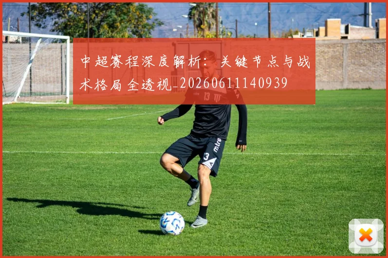 中超赛程深度解析：关键节点与战术格局全透视_20260611140939