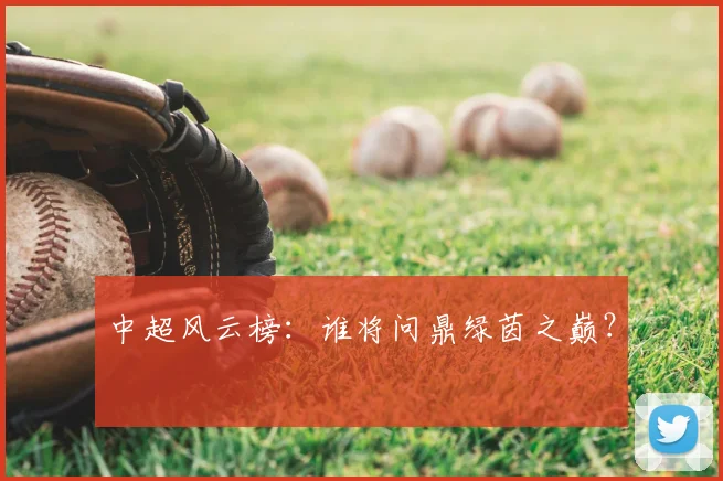中超风云榜:谁将问鼎绿茵之巅?