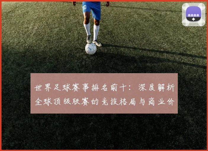 世界足球赛事排名前十：深度解析全球顶级联赛的竞技格局与商业价值_20260610190204
