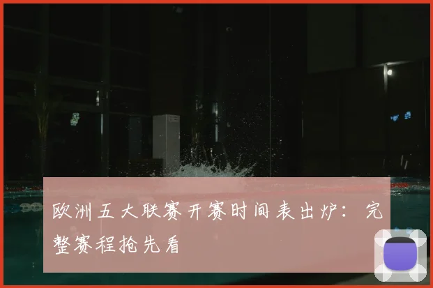 欧洲五大联赛开赛时间表出炉：完整赛程抢先看