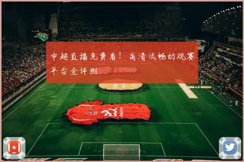 中超直播免费看!高清流畅的观赛平台全评测