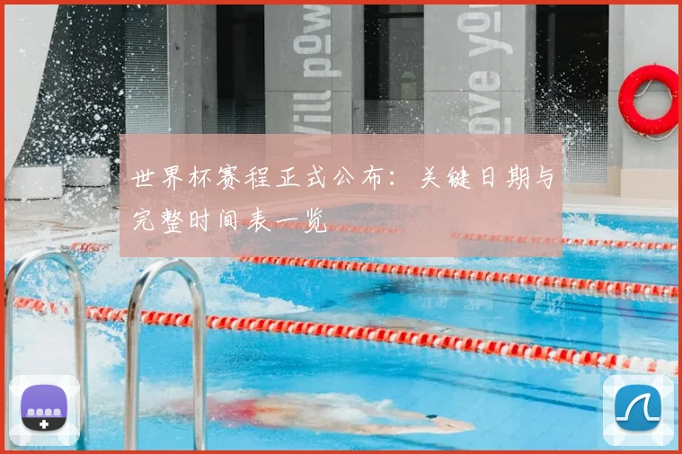 世界杯赛程正式公布：关键日期与完整时间表一览