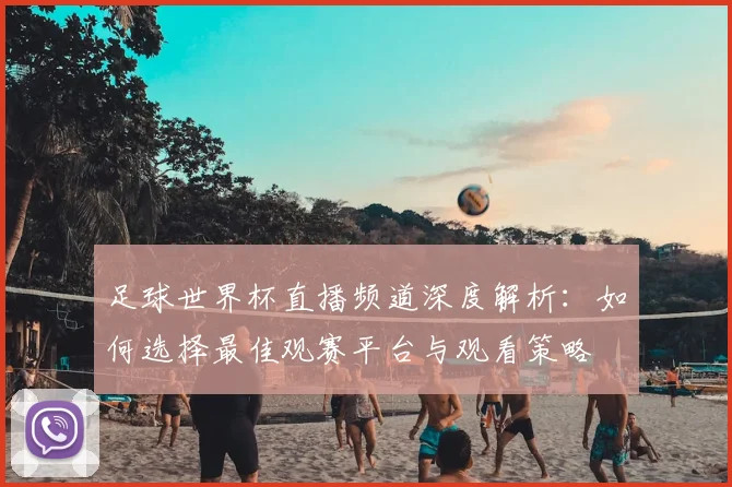 足球世界杯直播频道深度解析:如何选择最佳观赛平台与观看策略