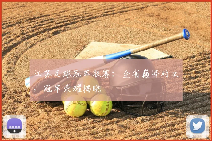 江苏足球冠军联赛：全省巅峰对决，冠军荣耀揭晓