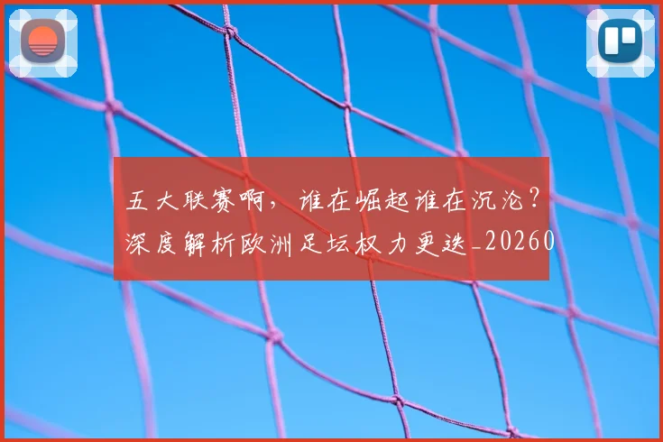 五大联赛啊，谁在崛起谁在沉沦？深度解析欧洲足坛权力更迭_20260611141040
