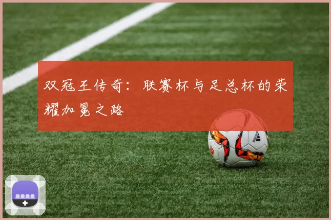 双冠王传奇：联赛杯与足总杯的荣耀加冕之路