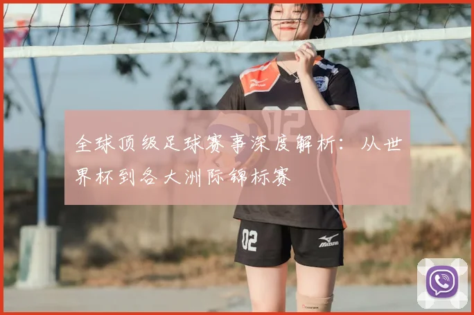 全球顶级足球赛事深度解析：从世界杯到各大洲际锦标赛